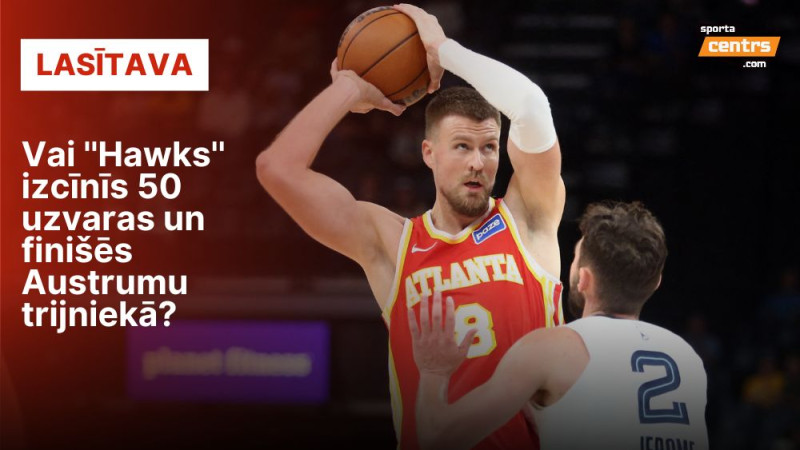 Porziņģis un Atlantas ''Hawks'' – melnā zirdziņa statuss un jautājumi par līderu veselību